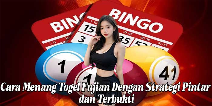 Cara Menang Togel Fujian Dengan Strategi Pintar dan Terbukti