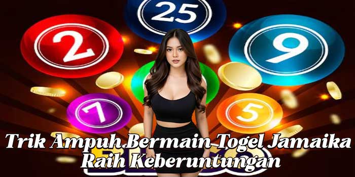 Trik Ampuh Bermain Togel Jamaika Raih Keberuntungan