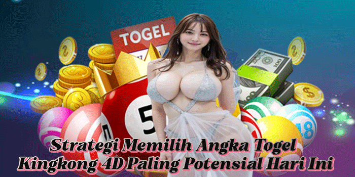 Strategi Memilih Angka Togel Kingkong 4D Paling Potensial Hari Ini