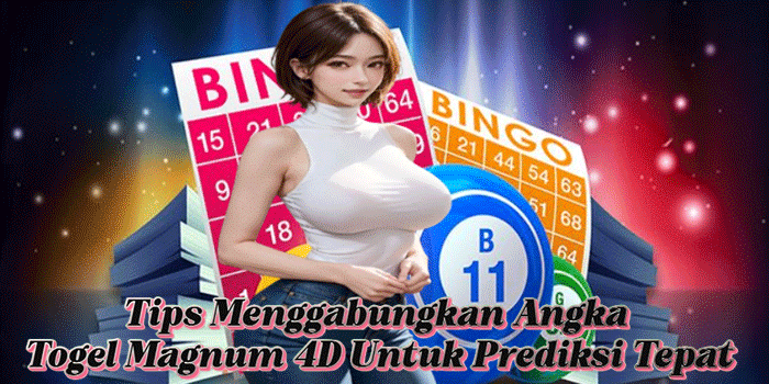 Tips Menggabungkan Angka Togel Magnum 4D Untuk Prediksi Tepat